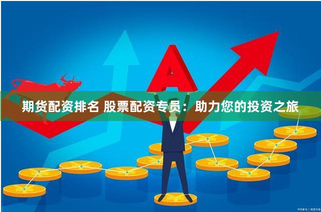 期货配资排名 股票配资专员：助力您的投资之旅