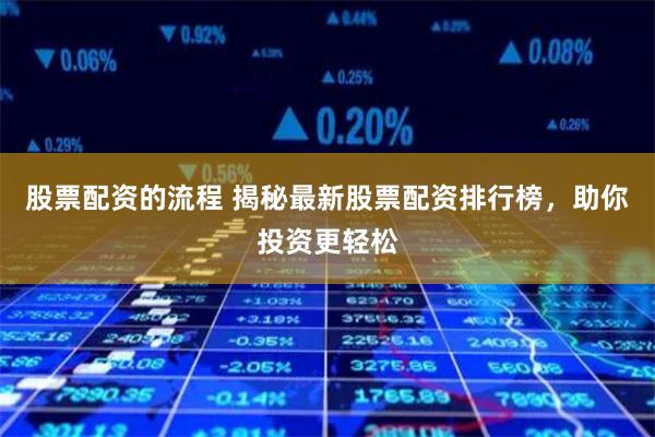 股票配资的流程 揭秘最新股票配资排行榜，助你投资更轻松