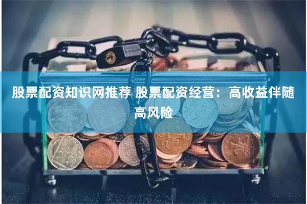 股票配资知识网推荐 股票配资经营：高收益伴随高风险