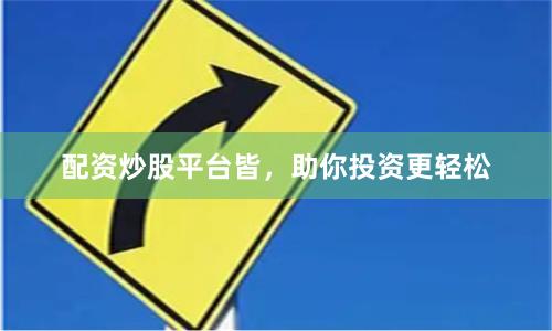配资炒股平台皆，助你投资更轻松