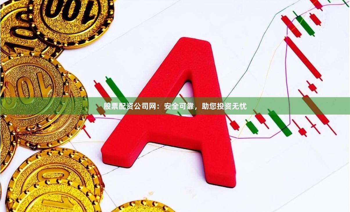 股票配资公司网：安全可靠，助您投资无忧