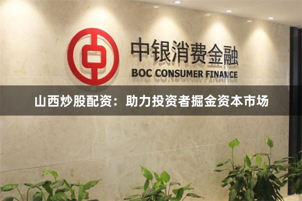 山西炒股配资：助力投资者掘金资本市场
