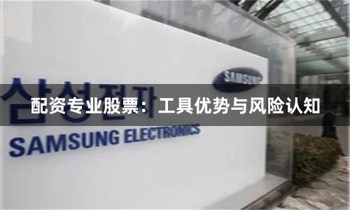 配资专业股票：工具优势与风险认知