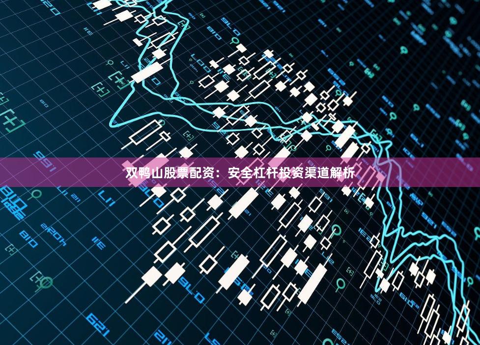 双鸭山股票配资：安全杠杆投资渠道解析