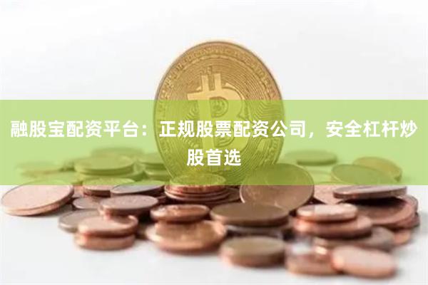 融股宝配资平台：正规股票配资公司，安全杠杆炒股首选