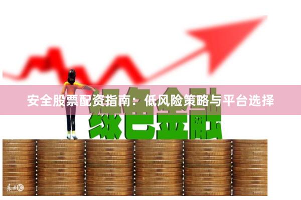 安全股票配资指南：低风险策略与平台选择