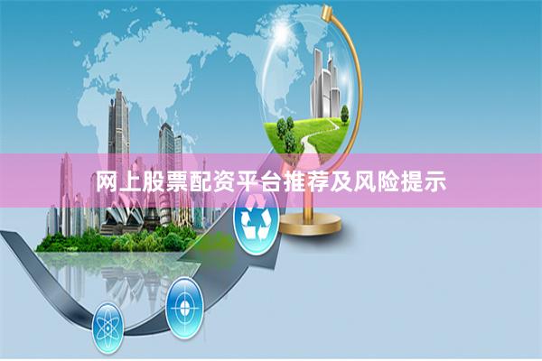 网上股票配资平台推荐及风险提示