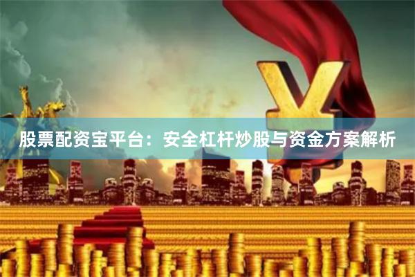 股票配资宝平台：安全杠杆炒股与资金方案解析