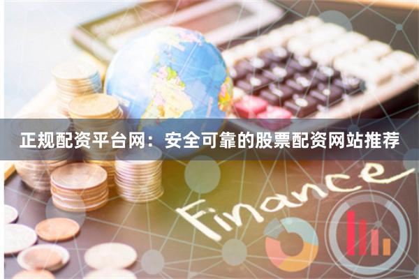 正规配资平台网：安全可靠的股票配资网站推荐