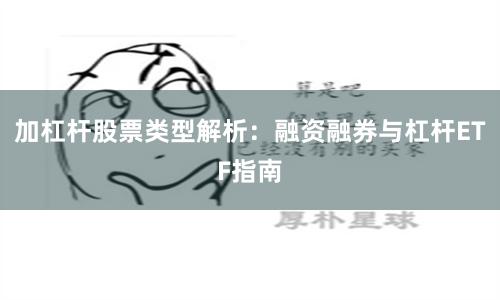 加杠杆股票类型解析：融资融券与杠杆ETF指南